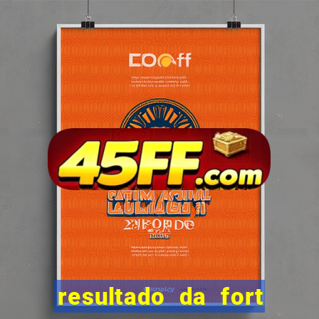 resultado da fort de hoje